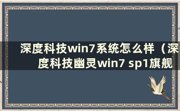 深度科技win7系统怎么样（深度科技幽灵win7 sp1旗舰版）